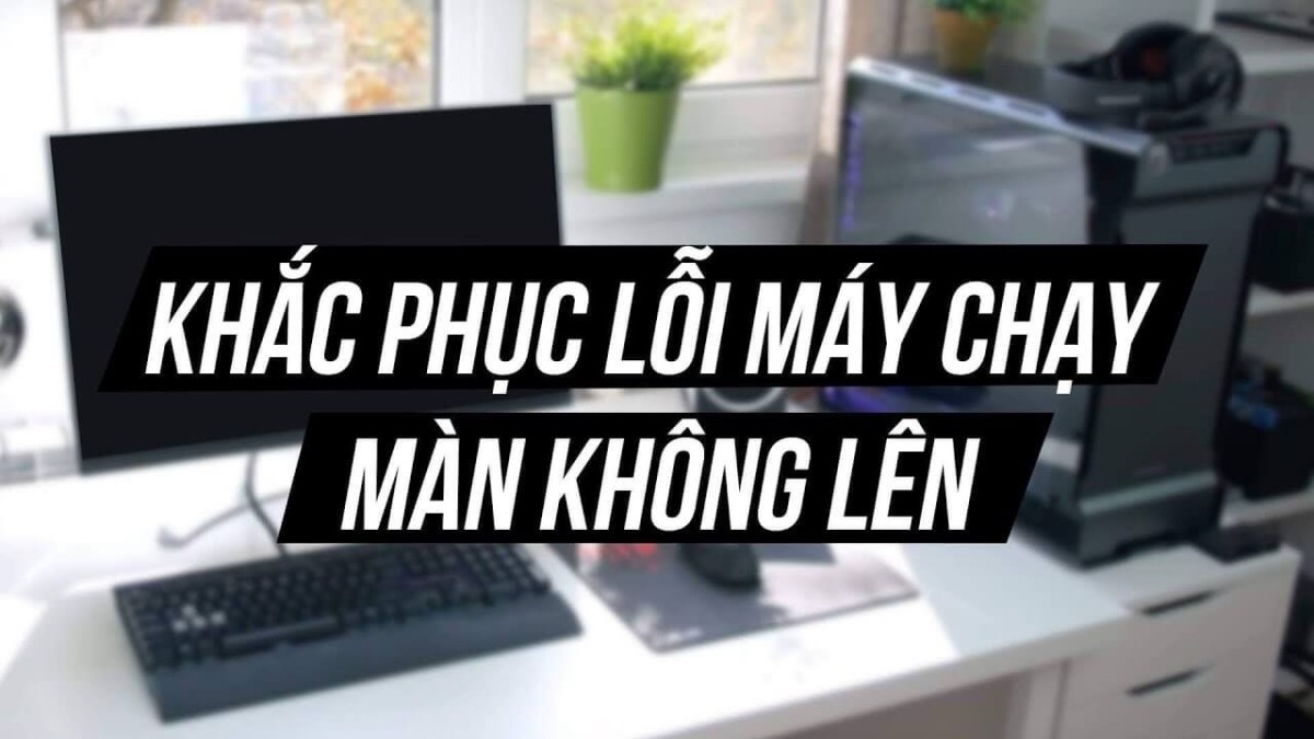 Tổng hợp những cách sửa lỗi máy tính quạt chạy nhưng không lên màn hình